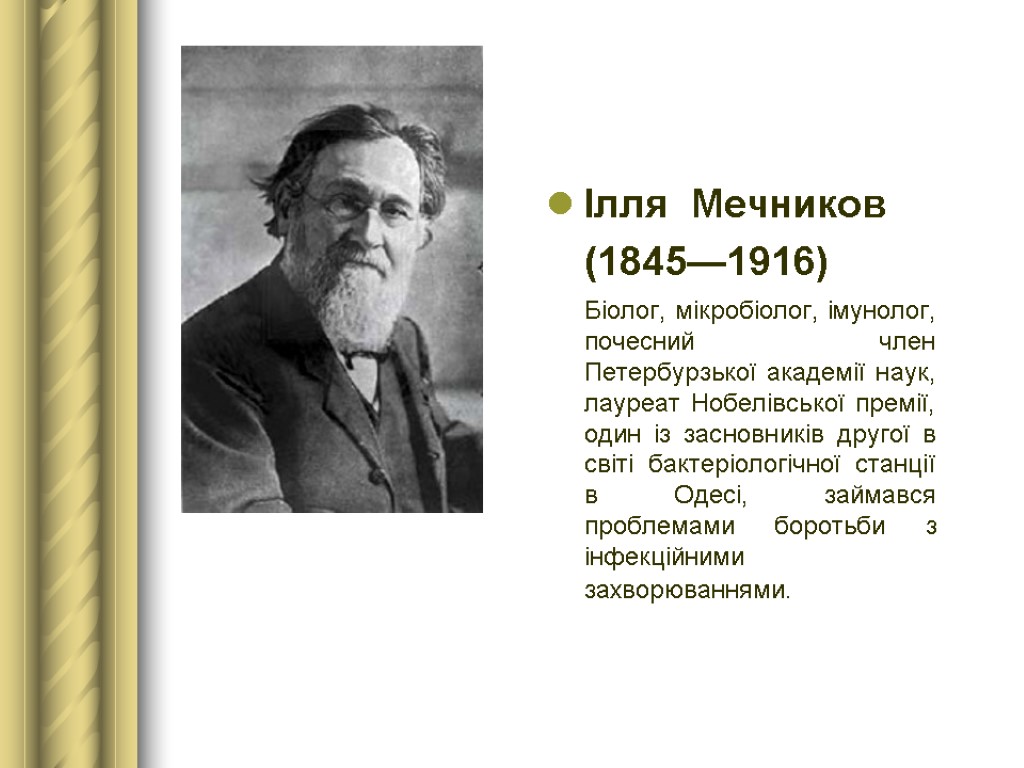 Ілля Мечников (1845—1916) Біолог, мікробіолог, імунолог, почесний член Петербурзької академії наук, лауреат Нобелівської премії,